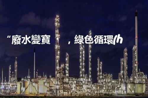 “廢水變寶，綠色循環(huán)，環(huán)保新篇章！”